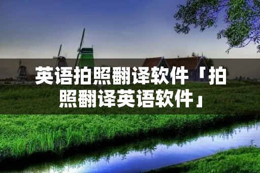 英语拍照翻译软件「拍照翻译英语软件」