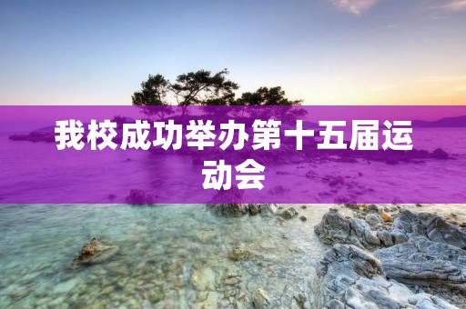 我校成功举办第十五届运动会