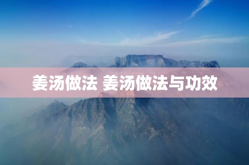 姜汤做法 姜汤做法与功效 姜汤做法 姜汤做法与功效