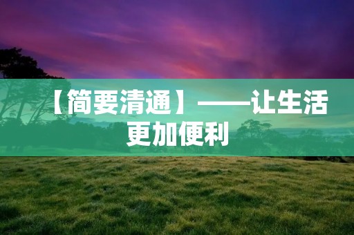 【简要清通】——让生活更加便利 【简要清通】——让生活更加便利