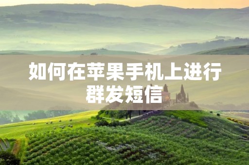如何在苹果手机上进行群发短信