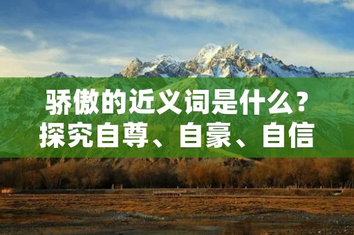 骄傲的近义词是什么?探究自尊、自豪、自信等情感词
