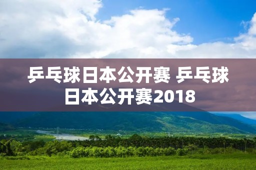 乒乓球日本公开赛 乒乓球日本公开赛2018