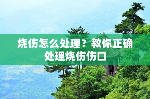 烧伤怎么处理?教你正确处理烧伤伤口 烧伤怎么处理?教你正确处理烧伤伤口