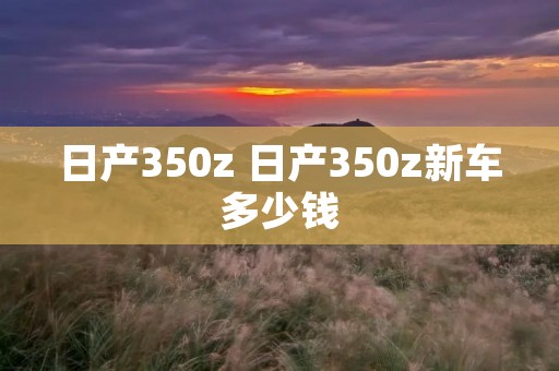 日产350z 日产350z新车多少钱