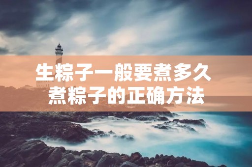 生粽子一般要煮多久 煮粽子的正确方法