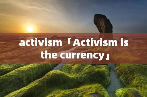 activism「Activism is the currency」