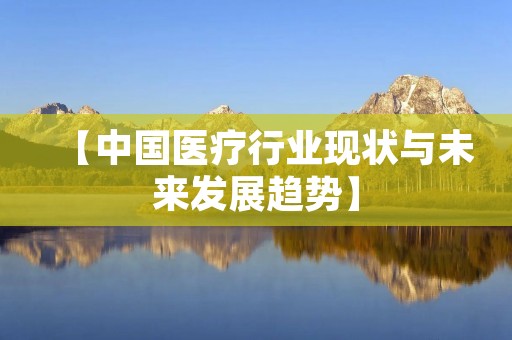 【中国医疗行业现状与未来发展趋势】 【中国医疗行业现状与未来发展趋势】