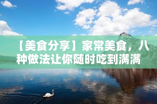 【美食分享】家常美食，八种做法让你随时吃到满满的幸福感