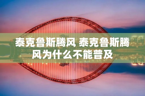 泰克鲁斯腾风 泰克鲁斯腾风为什么不能普及