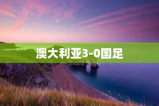 澳大利亚3-0国足：中国足球的困境与出路