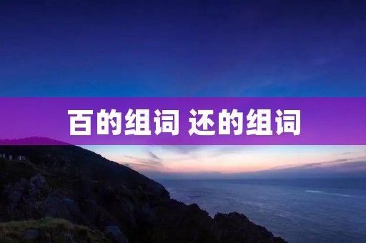 百的组词 还的组词 百的组词 还的组词