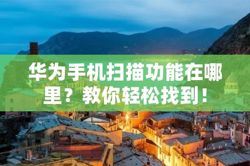 华为手机扫描功能在哪里?教你轻松找到!