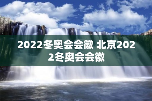 2022冬奥会会徽 北京2022冬奥会会徽 2022冬奥会会徽 北京2022冬奥会会徽