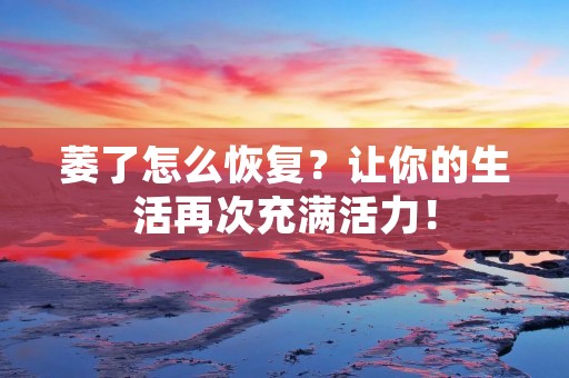 萎了怎么恢复？让你的生活再次充满活力！