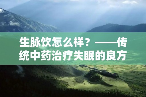 生脉饮怎么样？——传统中药治疗失眠的良方