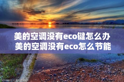 美的空调没有eco键怎么办 美的空调没有eco怎么节能 美的空调没有eco键怎么办 美的空调没有eco怎么节能