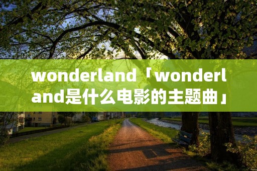 wonderland「wonderland是什么电影的主题曲」