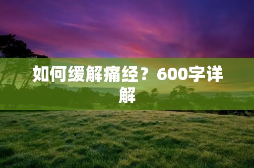 如何缓解痛经？600字详解