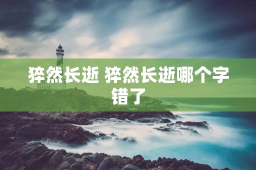 猝然长逝 猝然长逝哪个字错了
