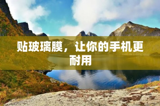 贴玻璃膜,让你的手机更耐用 贴玻璃膜,让你的手机更耐用