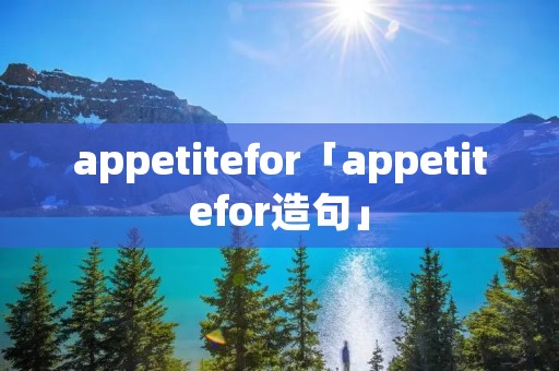 appetitefor「appetitefor造句」