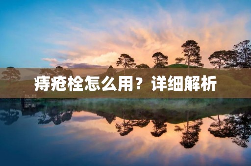痔疮栓怎么用？详细解析