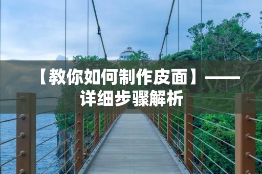 【教你如何制作皮面】——详细步骤解析 【教你如何制作皮面】——详细步骤解析