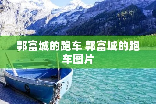 郭富城的跑车 郭富城的跑车图片 郭富城的跑车 郭富城的跑车图片