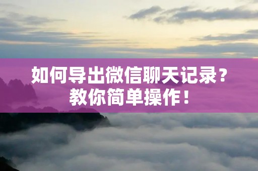 如何导出微信聊天记录?教你简单操作!
