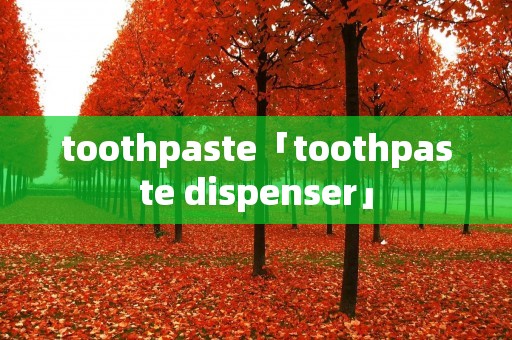 toothpaste「toothpaste dispenser」