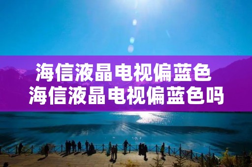 海信液晶电视偏蓝色 海信液晶电视偏蓝色吗