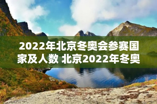 2022年北京冬奥会参赛国家及人数 北京2022年冬奥会新增多少个比赛项目
