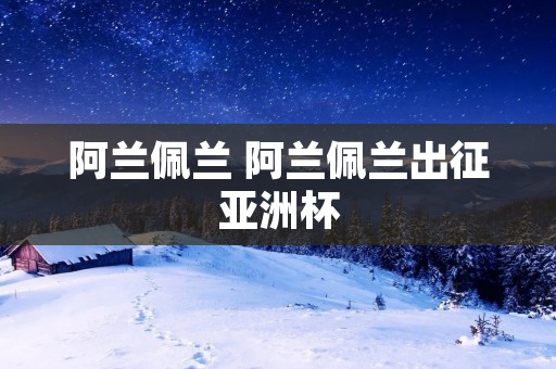 阿兰佩兰 阿兰佩兰出征亚洲杯