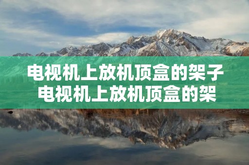 电视机上放机顶盒的架子 电视机上放机顶盒的架子叫什么