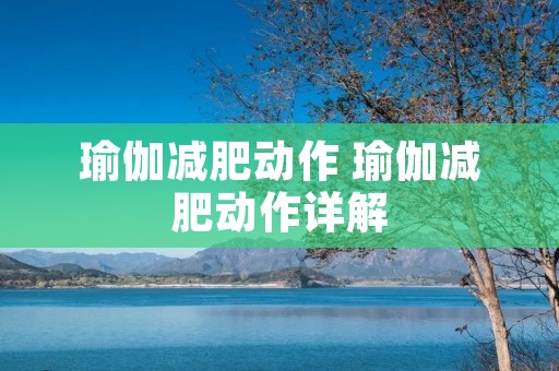 瑜伽减肥动作 瑜伽减肥动作详解 瑜伽减肥动作 瑜伽减肥动作详解