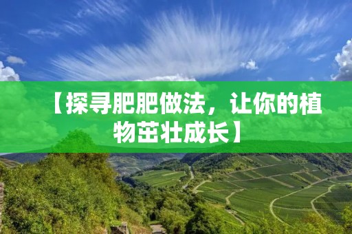 【探寻肥肥做法，让你的植物茁壮成长】