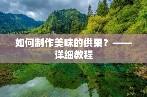 如何制作美味的供果？——详细教程