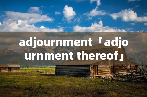 adjournment「adjournment thereof」 adjournment「adjournment thereof」