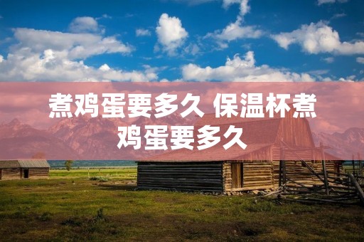煮鸡蛋要多久 保温杯煮鸡蛋要多久