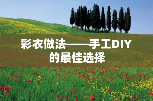 彩衣做法——手工DIY的最佳选择 彩衣做法——手工DIY的最佳选择