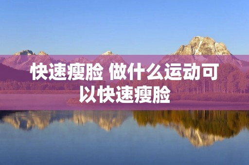 快速瘦脸 做什么运动可以快速瘦脸