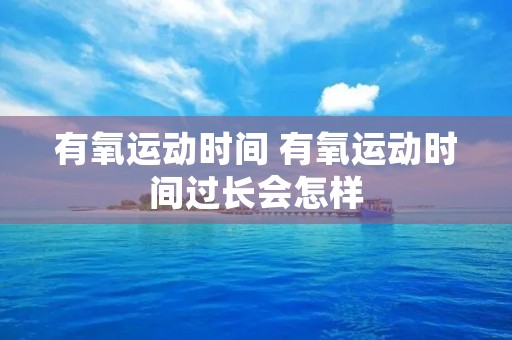 有氧运动时间 有氧运动时间过长会怎样