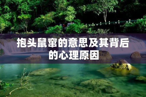 抱头鼠窜的意思及其背后的心理原因 抱头鼠窜的意思及其背后的心理原因