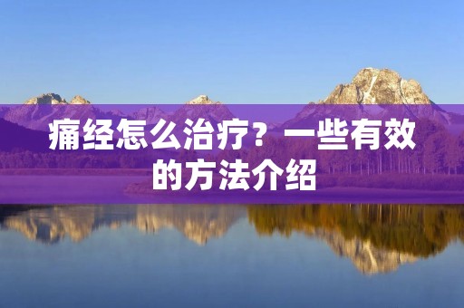 痛经怎么治疗?一些有效的方法介绍 痛经怎么治疗?一些有效的方法介绍