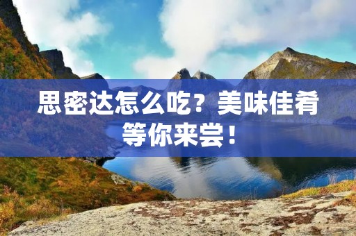 思密达怎么吃?美味佳肴等你来尝! 思密达怎么吃?美味佳肴等你来尝!