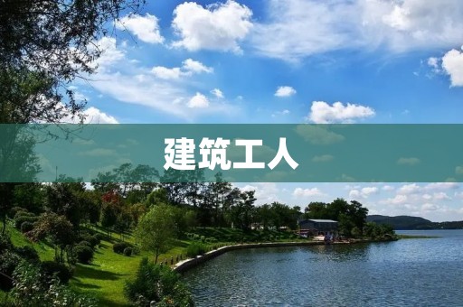 建筑工人：朴素而崇高的职业
