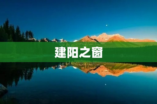 建阳之窗:探索闽东南历史文化的窗口 建阳之窗:探索闽东南历史文化的窗口