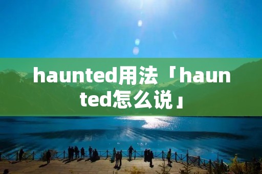 haunted用法「haunted怎么说」 haunted用法「haunted怎么说」