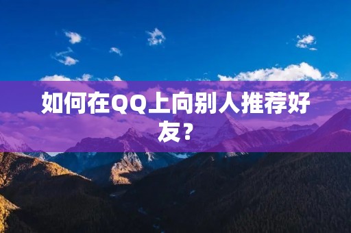 如何在QQ上向别人推荐好友?